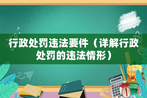行政處罰違法要件（詳解行政處罰的違法情形）