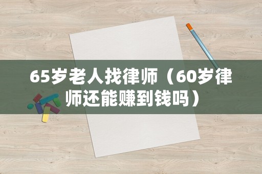 65歲老人找律師（60歲律師還能賺到錢嗎）