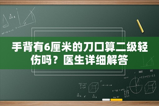 手背有6厘米的刀口算二級輕傷嗎？醫(yī)生詳細解答