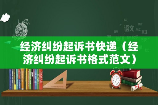 經濟糾紛起訴書快遞（經濟糾紛起訴書格式范文）