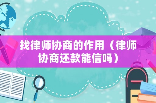 找律師協商的作用（律師協商還款能信嗎）