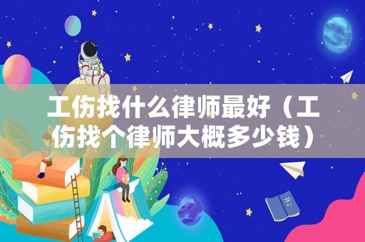工傷找什么律師最好（工傷找個律師大概多少錢）