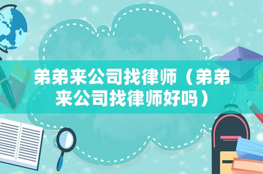 弟弟來公司找律師（弟弟來公司找律師好嗎）