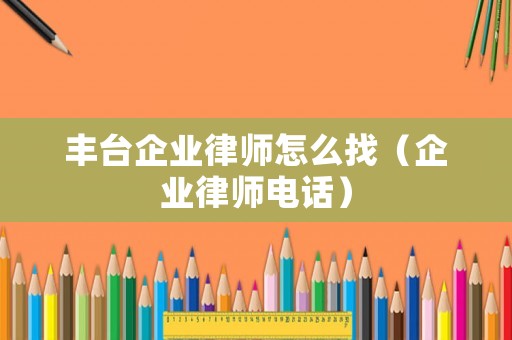 豐臺企業律師怎么找（企業律師電話）