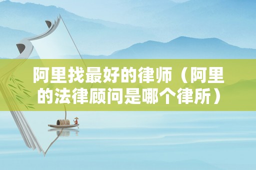 阿里找最好的律師（阿里的法律顧問是哪個律所）