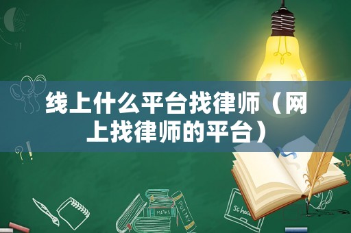 線上什么平臺找律師（網(wǎng)上找律師的平臺）