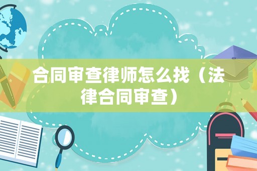 合同審查律師怎么找（法律合同審查）