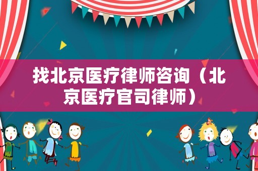 找北京醫療律師咨詢（北京醫療官司律師）