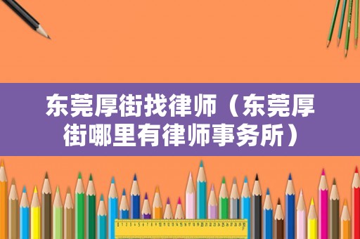 東莞厚街找律師（東莞厚街哪里有律師事務所）