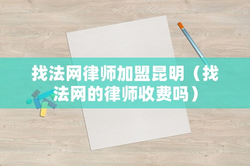 找法網律師加盟昆明（找法網的律師收費嗎）