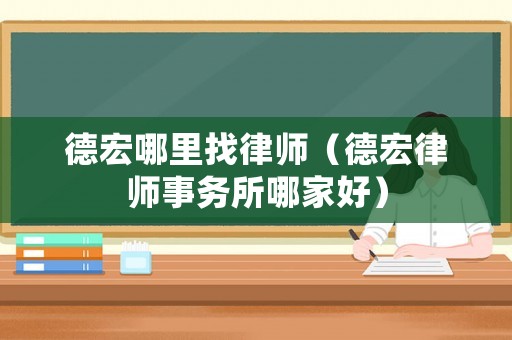德宏哪里找律師（德宏律師事務所哪家好）