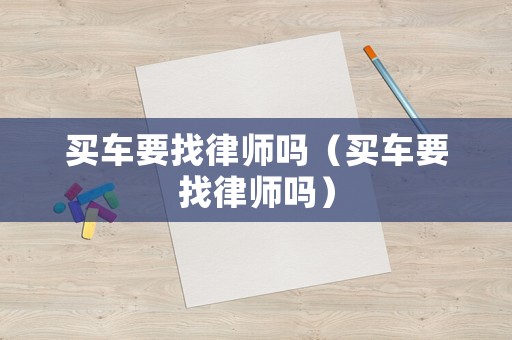 買車要找律師嗎（買車要找律師嗎）