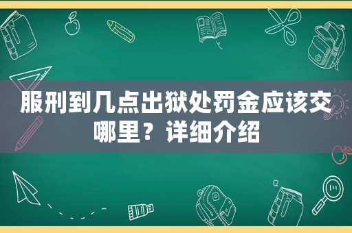 服刑到幾點出獄處罰金應該交哪里？詳細介紹