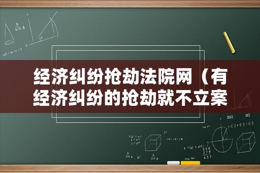 經濟糾紛搶劫法院網（有經濟糾紛的搶劫就不立案嗎）
