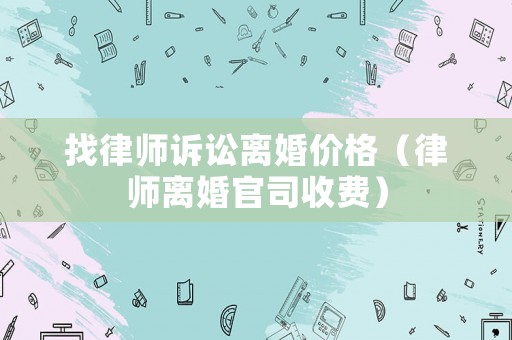 找律師訴訟離婚價格（律師離婚官司收費）