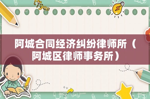 阿城合同經濟糾紛律師所（阿城區律師事務所）