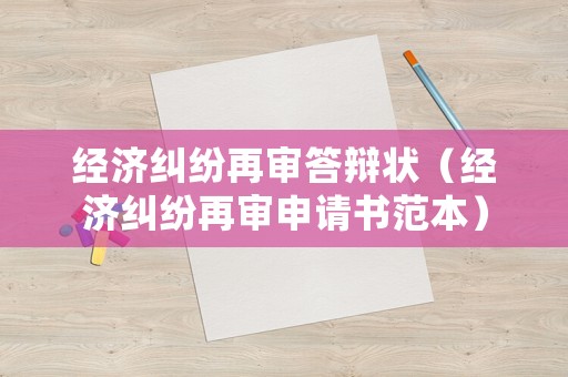 經濟糾紛再審答辯狀（經濟糾紛再審申請書范本）