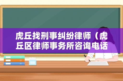 虎丘找刑事糾紛律師（虎丘區(qū)律師事務所咨詢電話）