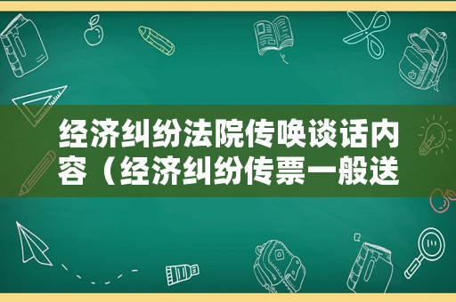 經濟糾紛法院傳喚談話內容（經濟糾紛傳票一般送達幾次）