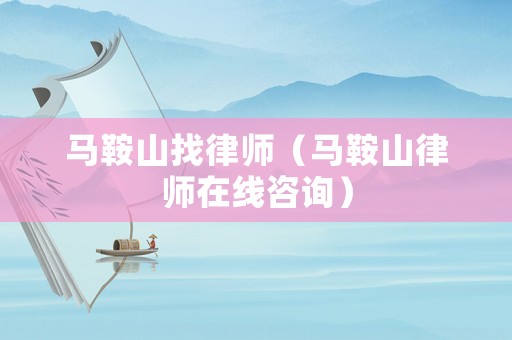 馬鞍山找律師（馬鞍山律師在線咨詢）