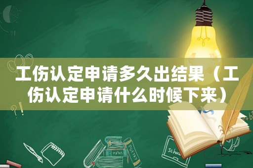 工傷認定申請多久出結果（工傷認定申請什么時候下來）