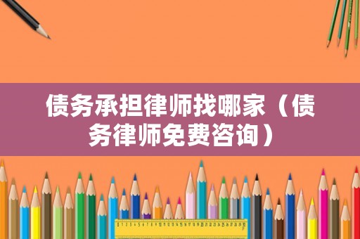 債務(wù)承擔律師找哪家（債務(wù)律師免費咨詢）