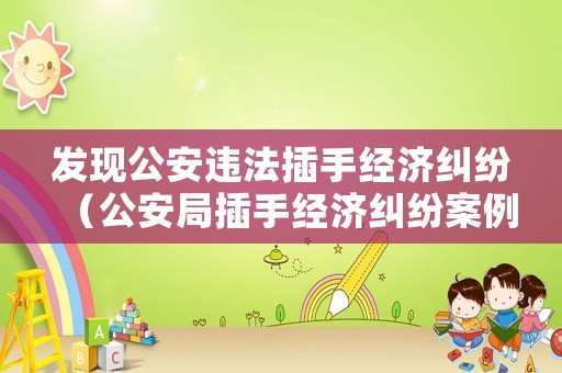 發現公安違法插手經濟糾紛（公安局插手經濟糾紛案例）