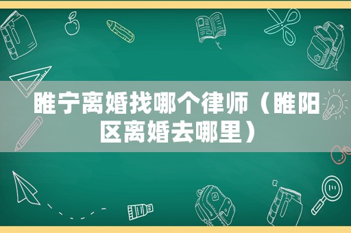 睢寧離婚找哪個律師（睢陽區離婚去哪里）