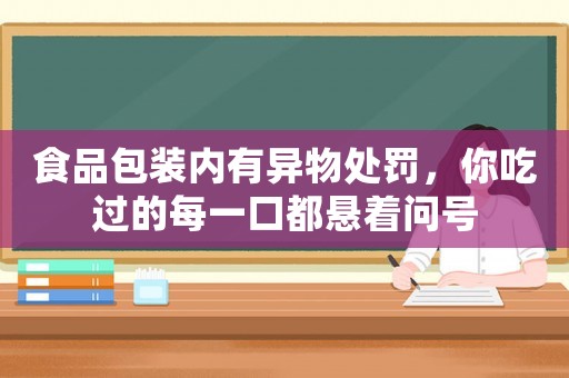 食品包裝內(nèi)有異物處罰，你吃過的每一口都懸著問號(hào)