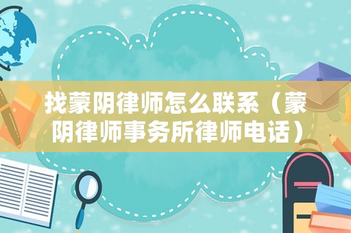 找蒙陰律師怎么聯系（蒙陰律師事務所律師電話）