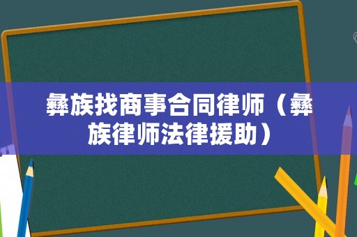 彝族找商事合同律師（彝族律師法律援助）