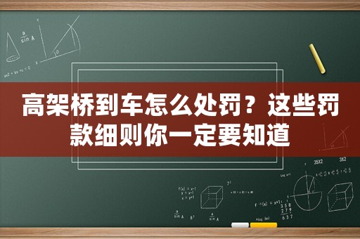 高架橋到車怎么處罰？這些罰款細則你一定要知道