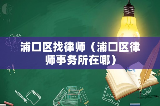 浦口區找律師（浦口區律師事務所在哪）
