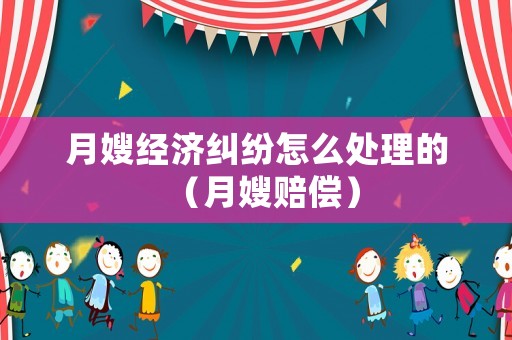 月嫂經濟糾紛怎么處理的（月嫂賠償）