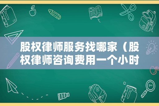 股權律師服務找哪家（股權律師咨詢費用一個小時多少錢）