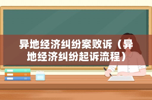 異地經濟糾紛案敗訴（異地經濟糾紛起訴流程）