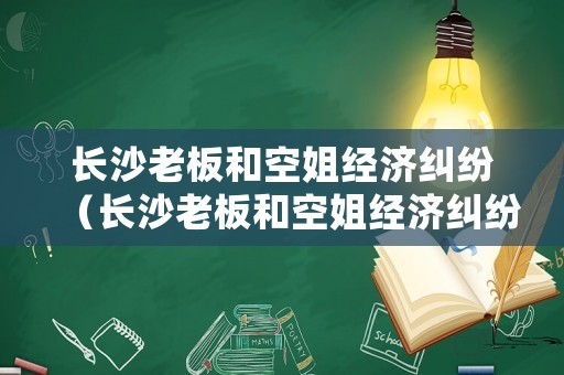 長沙老板和空姐經(jīng)濟糾紛（長沙老板和空姐經(jīng)濟糾紛事件）