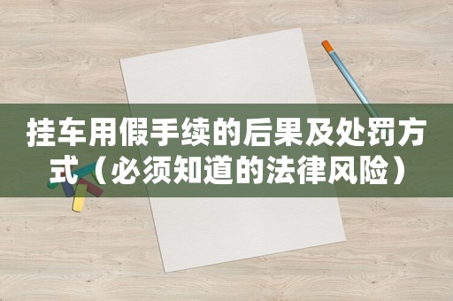 掛車用假手續的后果及處罰方式（必須知道的法律風險）
