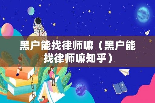 黑戶能找律師嘛（黑戶能找律師嘛知乎）