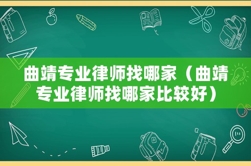 曲靖專業律師找哪家（曲靖專業律師找哪家比較好）