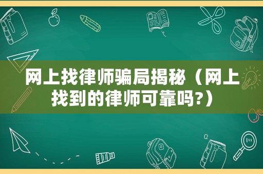網(wǎng)上找律師騙局揭秘（網(wǎng)上找到的律師可靠嗎?）