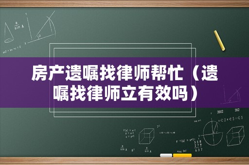 房產遺囑找律師幫忙（遺囑找律師立有效嗎）