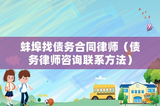 蚌埠找債務合同律師（債務律師咨詢聯(lián)系方法）