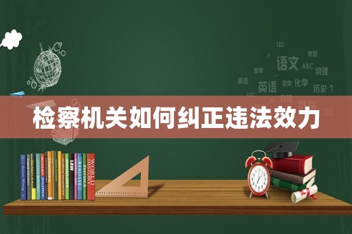 檢察機關如何糾正違法效力