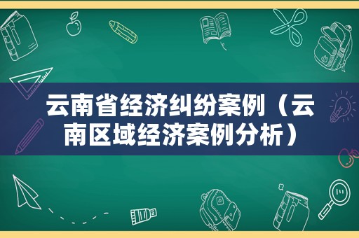 云南省經濟糾紛案例（云南區域經濟案例分析）