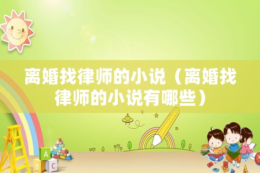 離婚找律師的小說（離婚找律師的小說有哪些）
