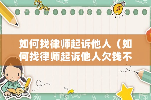 如何找律師起訴他人（如何找律師起訴他人欠錢不還）