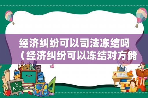 經濟糾紛可以司法凍結嗎（經濟糾紛可以凍結對方儲蓄卡嗎）