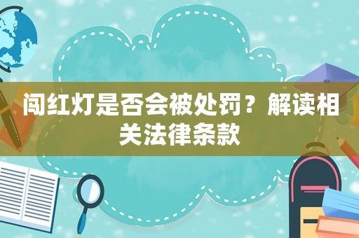 闖紅燈是否會被處罰？解讀相關(guān)法律條款