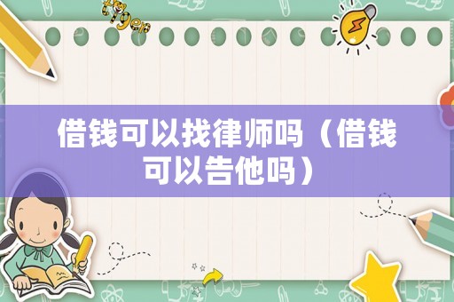借錢可以找律師嗎（借錢可以告他嗎）